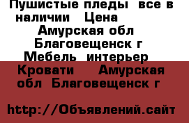 Пушистые пледы ,все в наличии › Цена ­ 1 500 - Амурская обл., Благовещенск г. Мебель, интерьер » Кровати   . Амурская обл.,Благовещенск г.